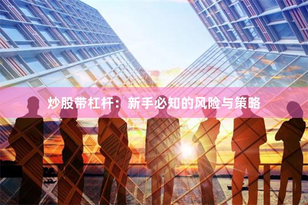炒股带杠杆：新手必知的风险与策略