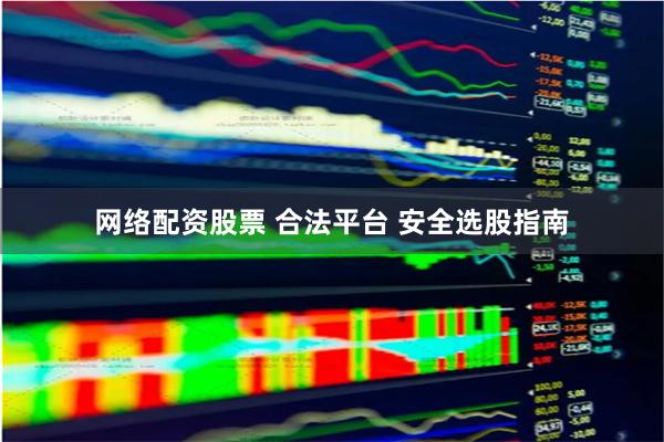 网络配资股票 合法平台 安全选股指南
