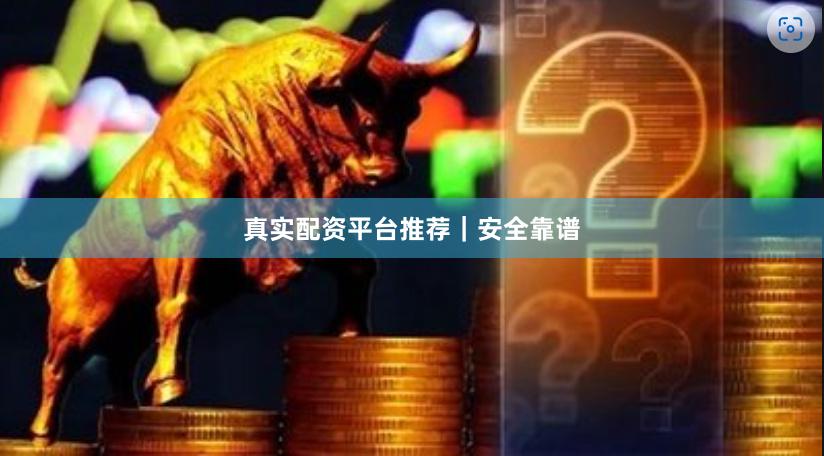 真实配资平台推荐|安全靠谱