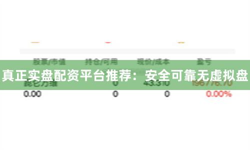 真正实盘配资平台推荐:安全可靠无虚拟盘