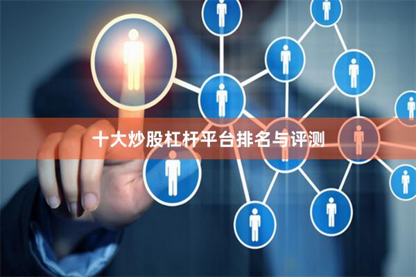 十大炒股杠杆平台排名与评测