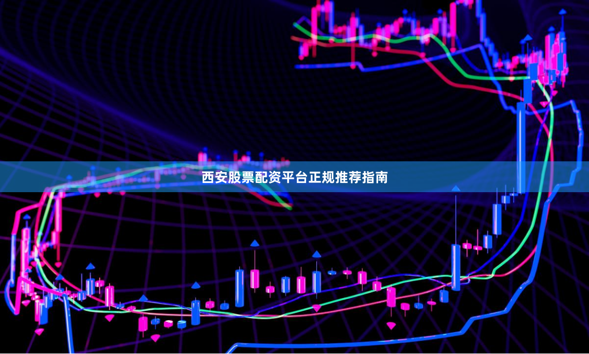 西安股票配资平台正规推荐指南