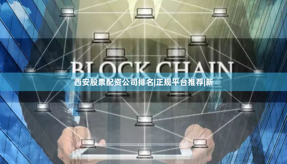 西安股票配资公司排名|正规平台推荐|新