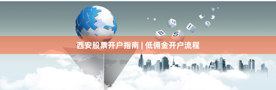 西安股票开户指南 | 低佣金开户流程