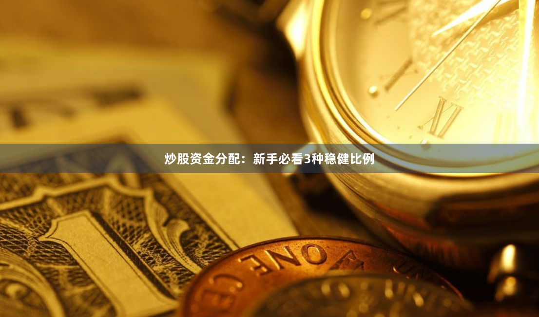 炒股资金分配：新手必看3种稳健比例