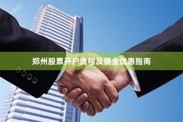 郑州股票开户流程及佣金优惠指南