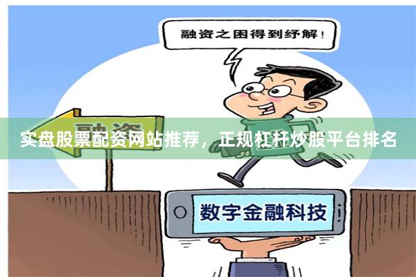 实盘股票配资网站推荐，正规杠杆炒股平台排名