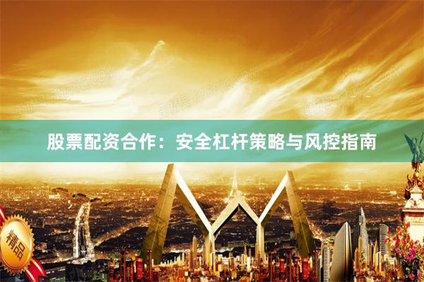 股票配资合作：安全杠杆策略与风控指南