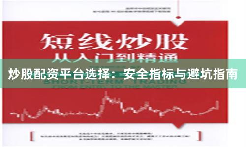 炒股配资平台选择：安全指标与避坑指南