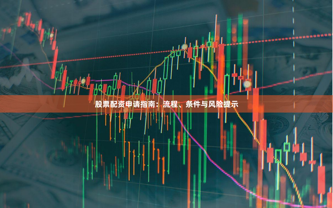 股票配资申请指南：流程、条件与风险提示