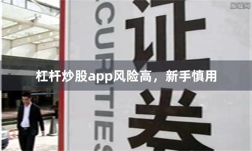 杠杆炒股app风险高，新手慎用