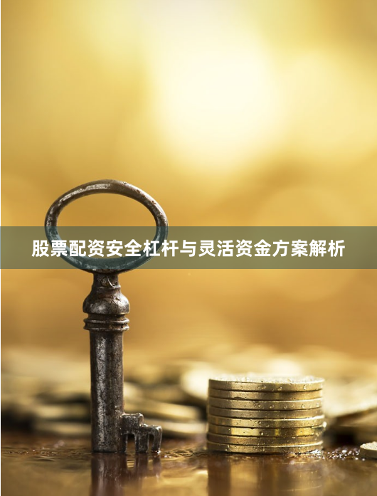 股票配资安全杠杆与灵活资金方案解析
