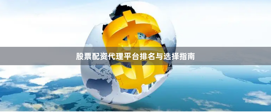 股票配资代理平台排名与选择指南