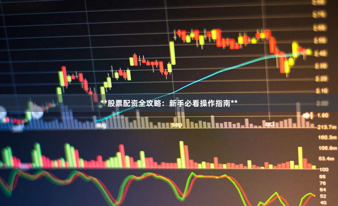 **股票配资全攻略：新手必看操作指南**