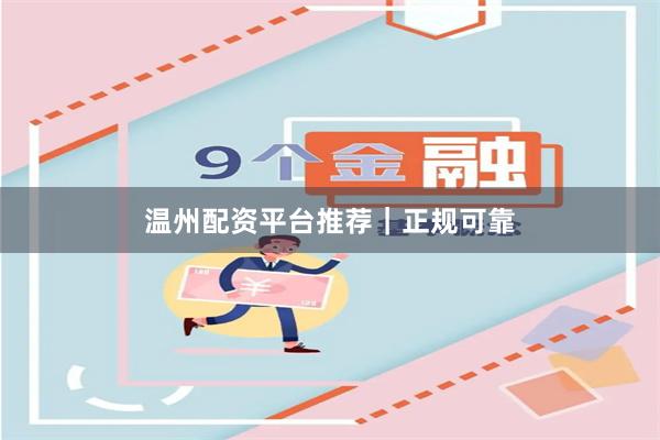 温州配资平台推荐｜正规可靠
