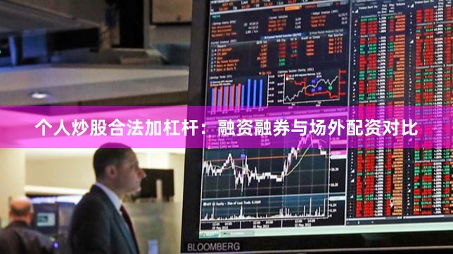 个人炒股合法加杠杆：融资融券与场外配资对比
