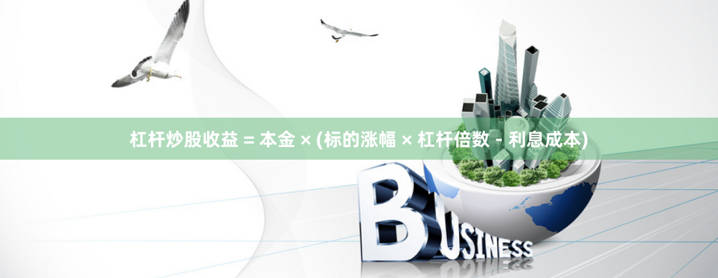 杠杆炒股收益 = 本金 × (标的涨幅 × 杠杆倍数 - 利息成本)