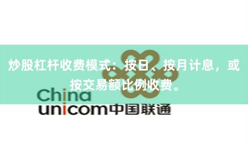 炒股杠杆收费模式：按日、按月计息，或按交易额比例收费。