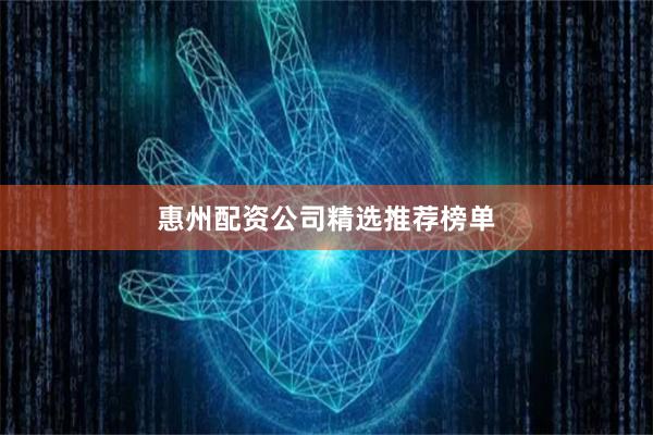 惠州配资公司精选推荐榜单