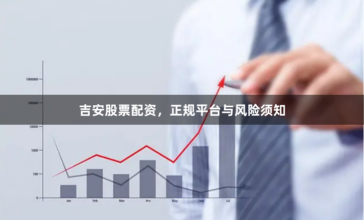 吉安股票配资，正规平台与风险须知