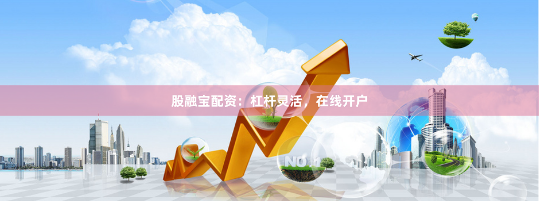股融宝配资:杠杆灵活,在线开户