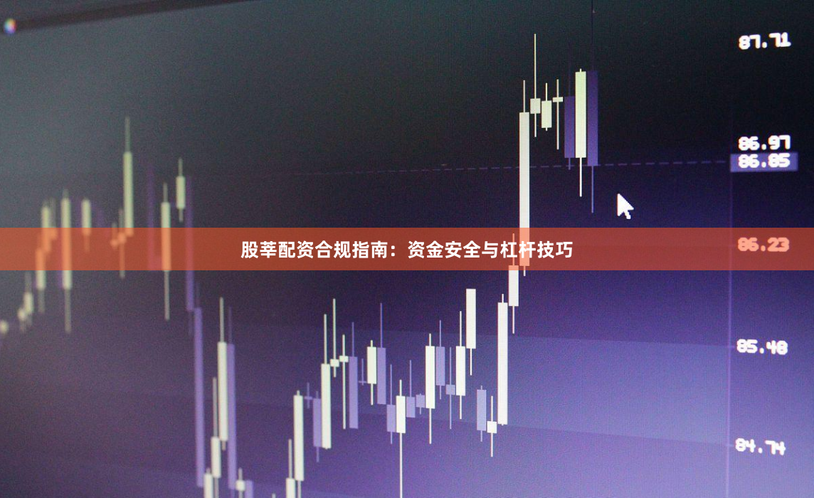 股莘配资合规指南：资金安全与杠杆技巧