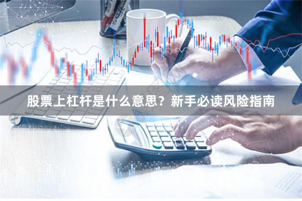 股票上杠杆是什么意思？新手必读风险指南