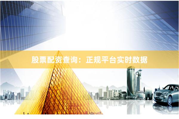 股票配资查询：正规平台实时数据