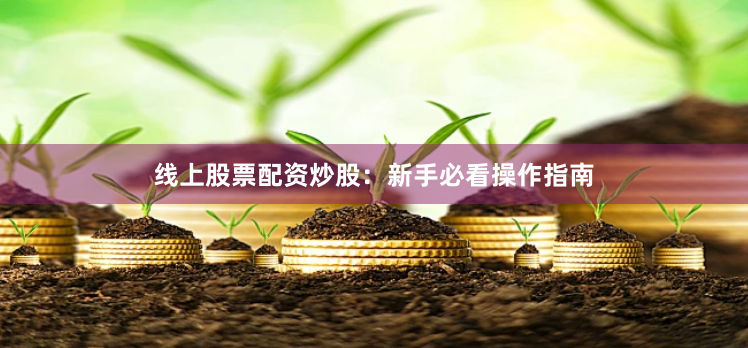 线上股票配资炒股：新手必看操作指南