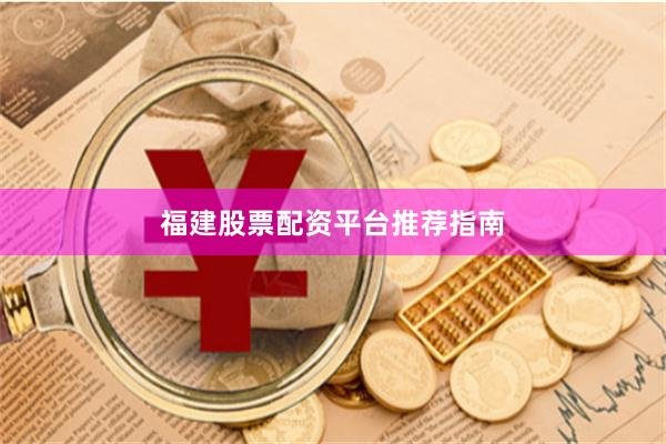 福建股票配资平台推荐指南
