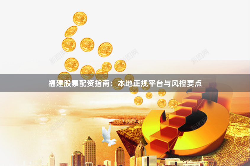 福建股票配资指南：本地正规平台与风控要点